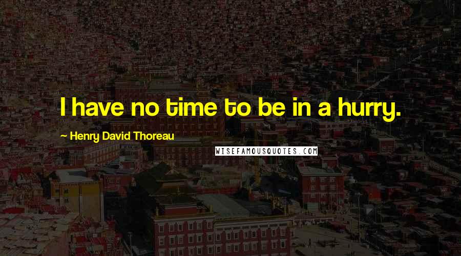 Henry David Thoreau Quotes: I have no time to be in a hurry.