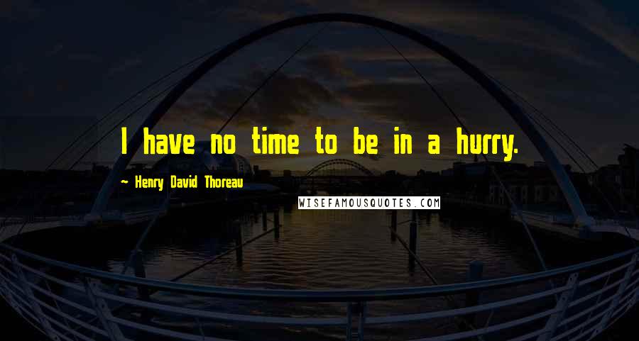 Henry David Thoreau Quotes: I have no time to be in a hurry.