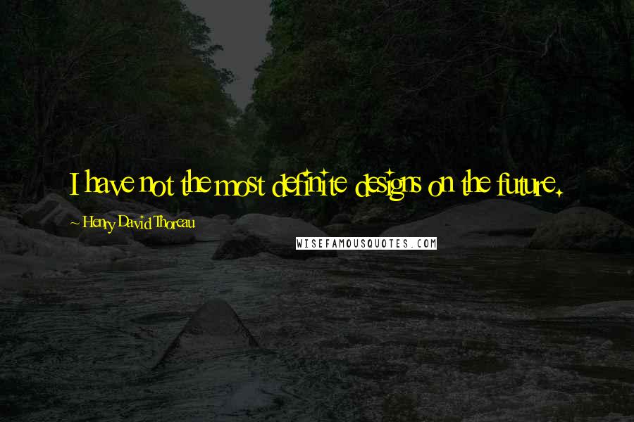 Henry David Thoreau Quotes: I have not the most definite designs on the future.