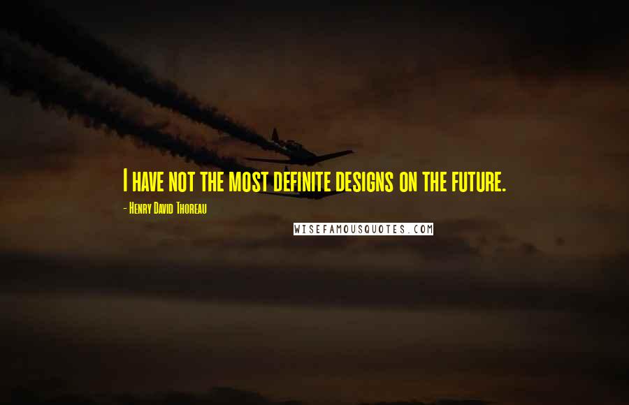 Henry David Thoreau Quotes: I have not the most definite designs on the future.