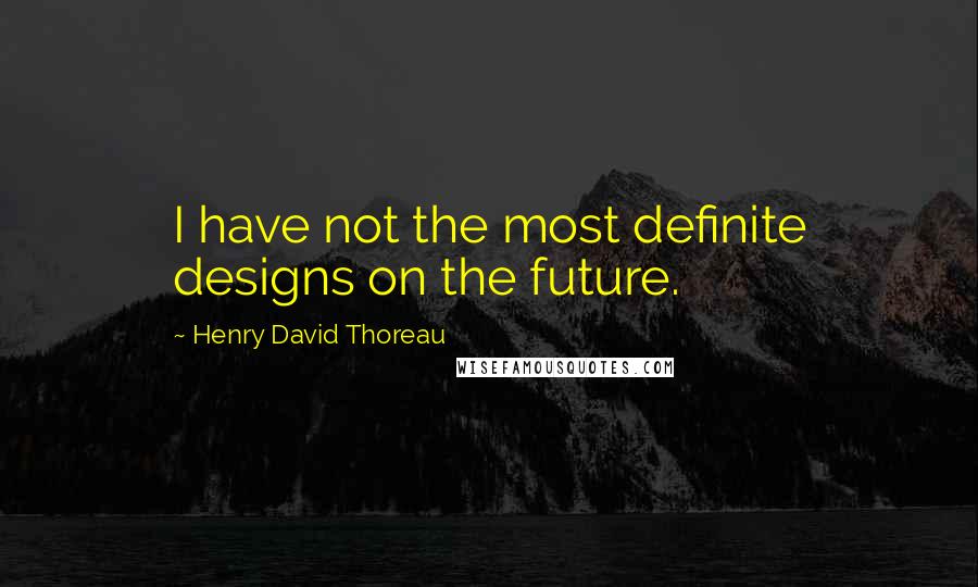 Henry David Thoreau Quotes: I have not the most definite designs on the future.