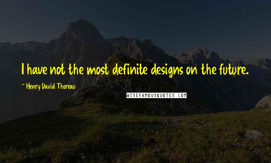 Henry David Thoreau Quotes: I have not the most definite designs on the future.