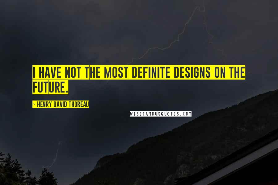 Henry David Thoreau Quotes: I have not the most definite designs on the future.