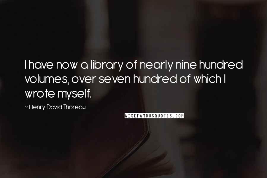 Henry David Thoreau Quotes: I have now a library of nearly nine hundred volumes, over seven hundred of which I wrote myself.