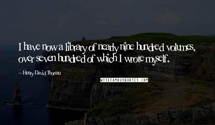 Henry David Thoreau Quotes: I have now a library of nearly nine hundred volumes, over seven hundred of which I wrote myself.