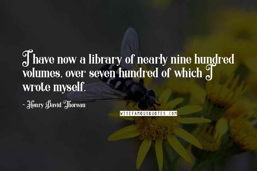 Henry David Thoreau Quotes: I have now a library of nearly nine hundred volumes, over seven hundred of which I wrote myself.