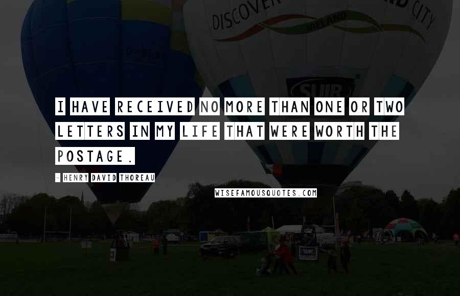 Henry David Thoreau Quotes: I have received no more than one or two letters in my life that were worth the postage.