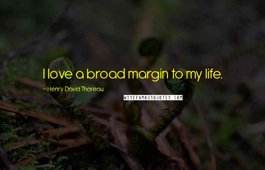 Henry David Thoreau Quotes: I love a broad margin to my life.