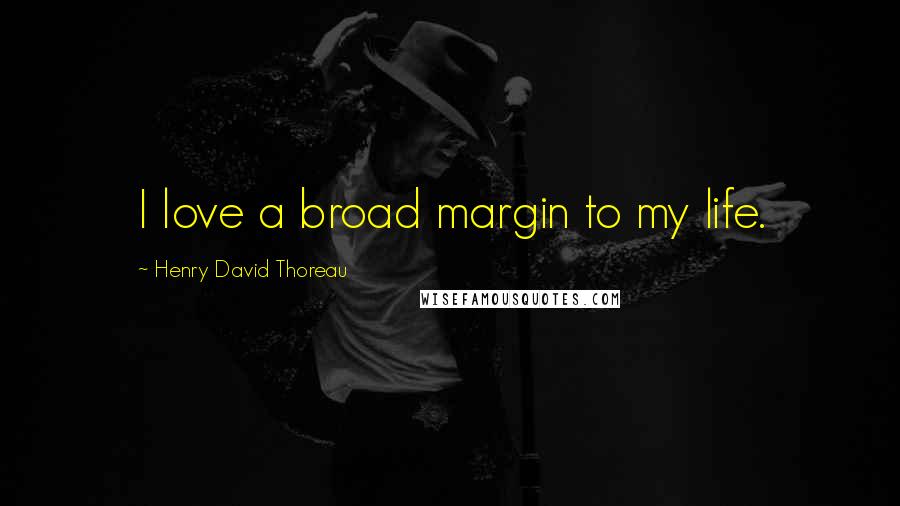 Henry David Thoreau Quotes: I love a broad margin to my life.