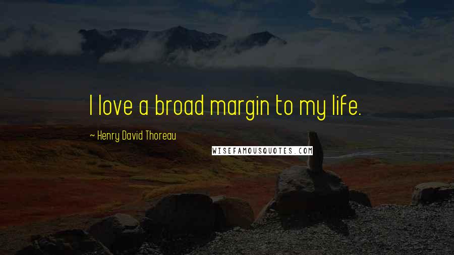 Henry David Thoreau Quotes: I love a broad margin to my life.