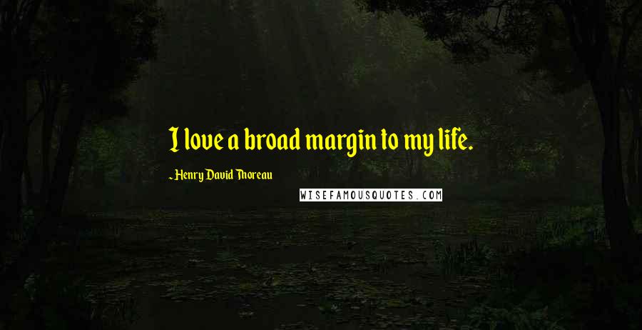 Henry David Thoreau Quotes: I love a broad margin to my life.
