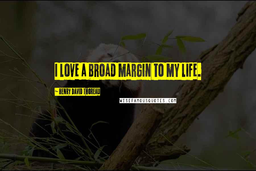 Henry David Thoreau Quotes: I love a broad margin to my life.