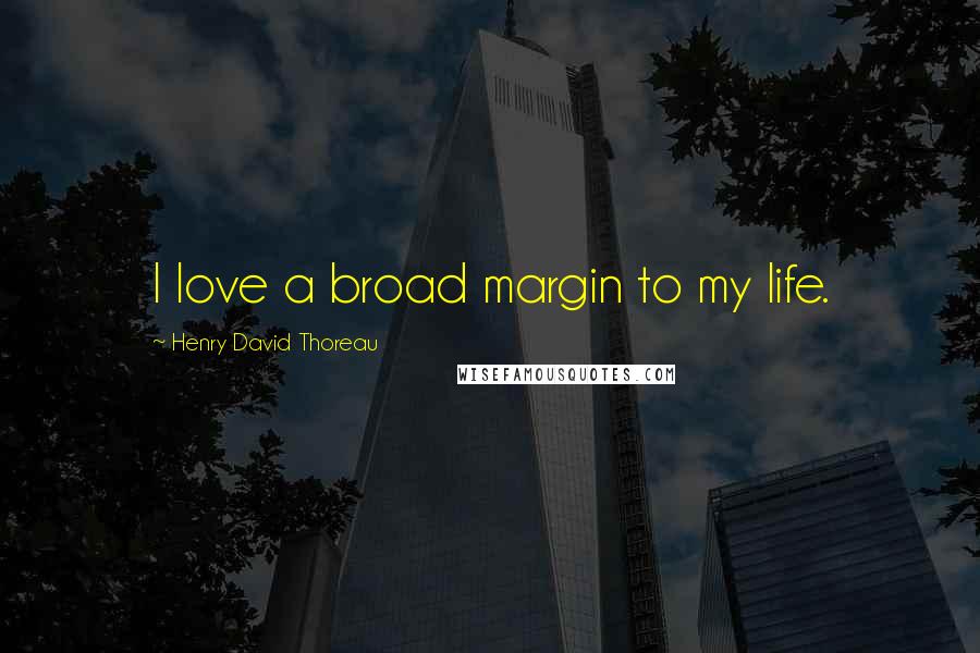 Henry David Thoreau Quotes: I love a broad margin to my life.