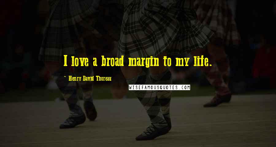 Henry David Thoreau Quotes: I love a broad margin to my life.