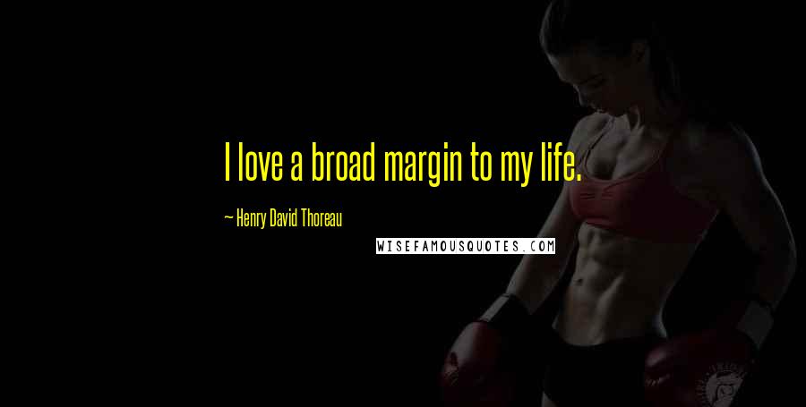 Henry David Thoreau Quotes: I love a broad margin to my life.