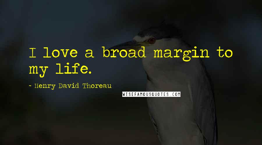 Henry David Thoreau Quotes: I love a broad margin to my life.