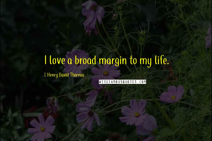 Henry David Thoreau Quotes: I love a broad margin to my life.