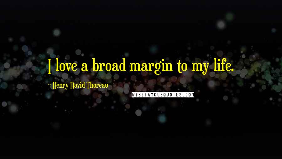 Henry David Thoreau Quotes: I love a broad margin to my life.