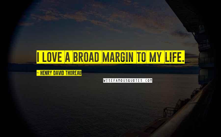 Henry David Thoreau Quotes: I love a broad margin to my life.