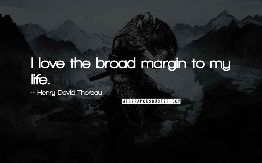 Henry David Thoreau Quotes: I love the broad margin to my life.