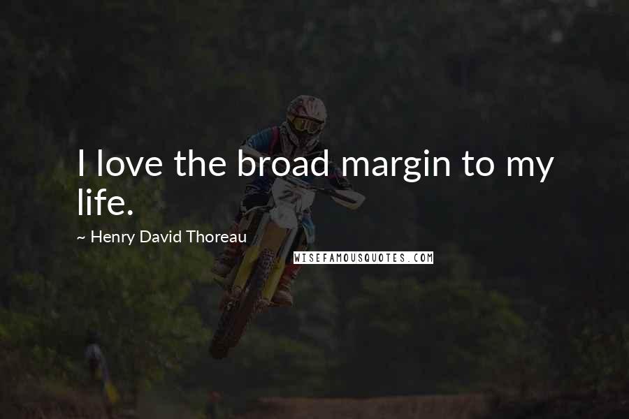 Henry David Thoreau Quotes: I love the broad margin to my life.