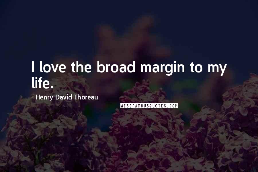 Henry David Thoreau Quotes: I love the broad margin to my life.