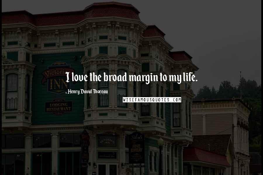 Henry David Thoreau Quotes: I love the broad margin to my life.