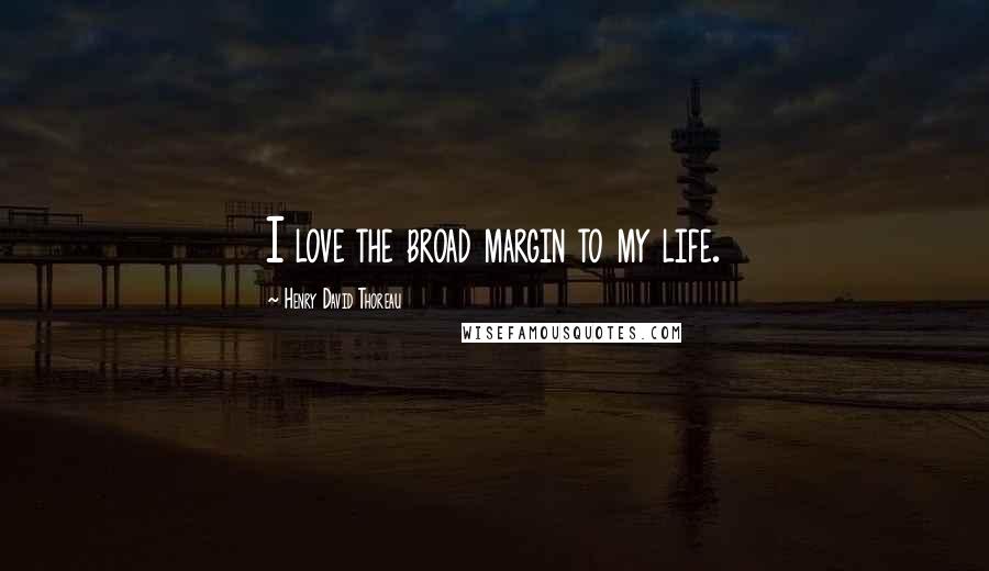 Henry David Thoreau Quotes: I love the broad margin to my life.