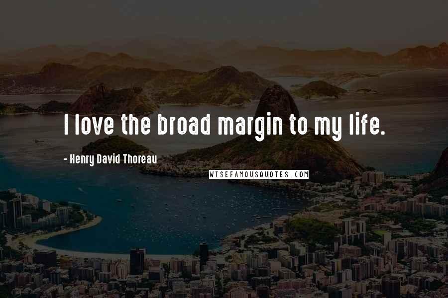 Henry David Thoreau Quotes: I love the broad margin to my life.