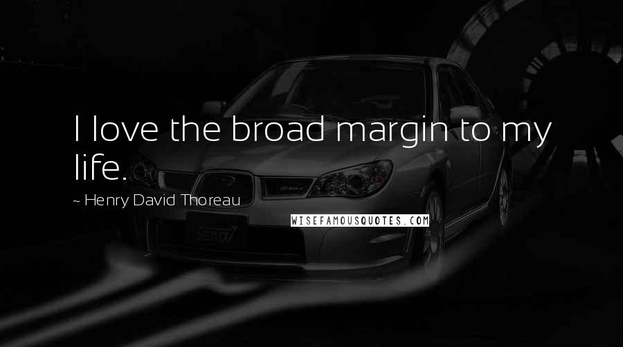 Henry David Thoreau Quotes: I love the broad margin to my life.