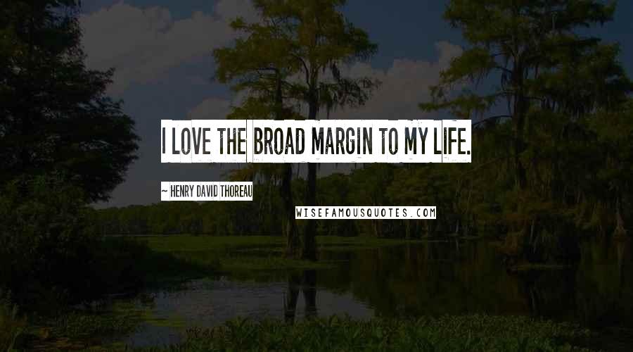 Henry David Thoreau Quotes: I love the broad margin to my life.