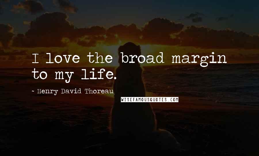 Henry David Thoreau Quotes: I love the broad margin to my life.