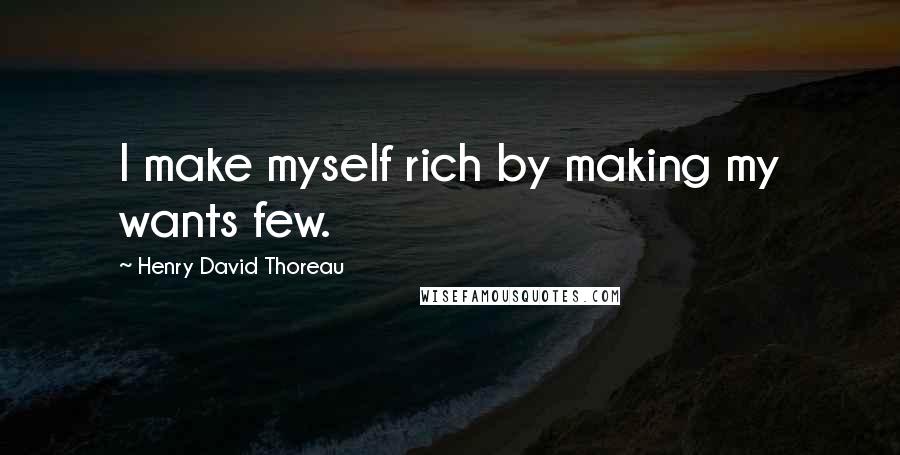 Henry David Thoreau Quotes: I make myself rich by making my wants few.