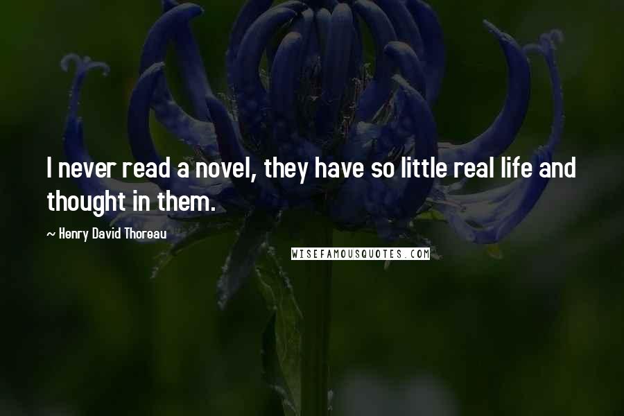 Henry David Thoreau Quotes: I never read a novel, they have so little real life and thought in them.