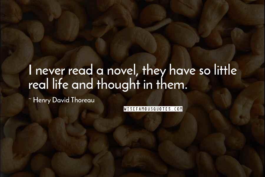 Henry David Thoreau Quotes: I never read a novel, they have so little real life and thought in them.