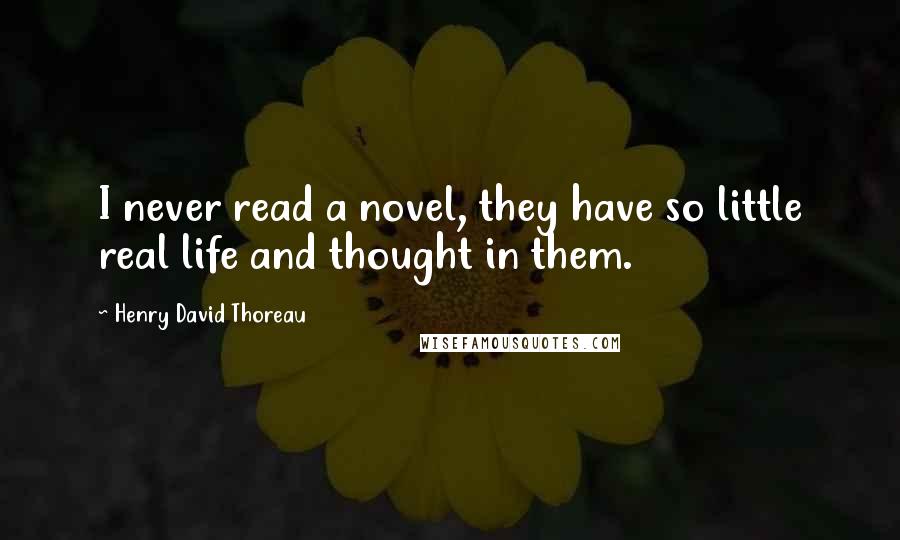 Henry David Thoreau Quotes: I never read a novel, they have so little real life and thought in them.