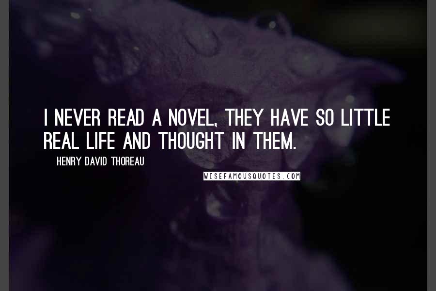 Henry David Thoreau Quotes: I never read a novel, they have so little real life and thought in them.