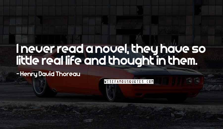 Henry David Thoreau Quotes: I never read a novel, they have so little real life and thought in them.