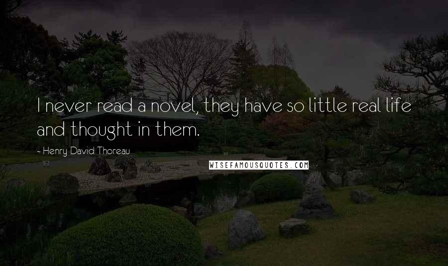 Henry David Thoreau Quotes: I never read a novel, they have so little real life and thought in them.