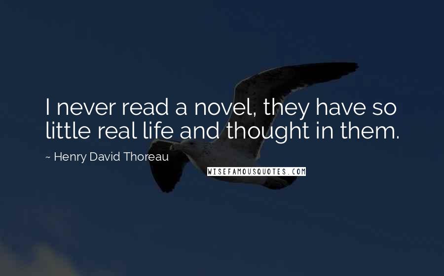 Henry David Thoreau Quotes: I never read a novel, they have so little real life and thought in them.