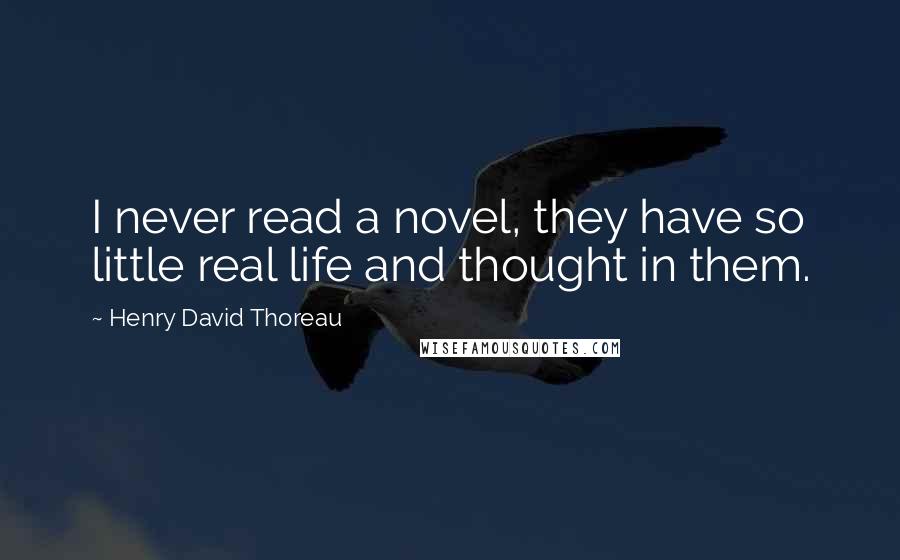 Henry David Thoreau Quotes: I never read a novel, they have so little real life and thought in them.