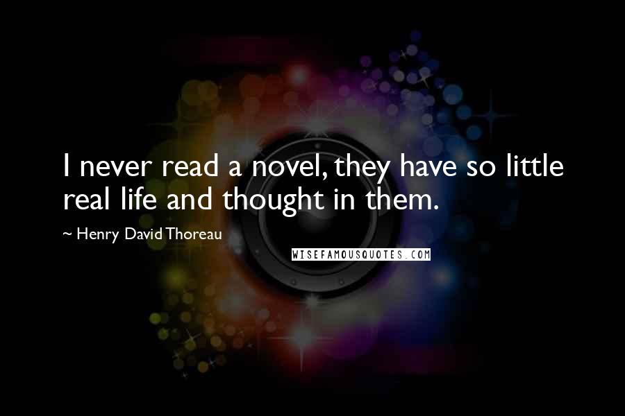 Henry David Thoreau Quotes: I never read a novel, they have so little real life and thought in them.