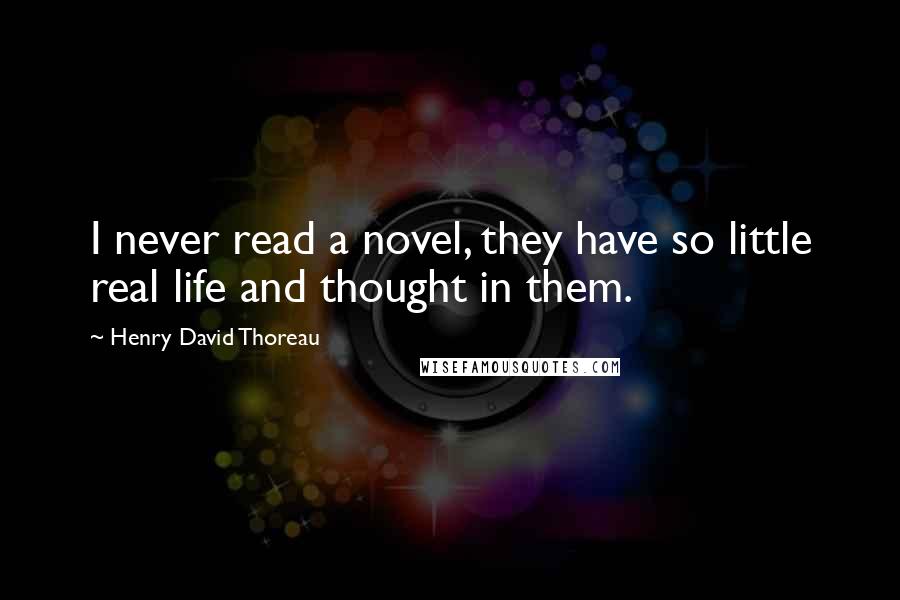 Henry David Thoreau Quotes: I never read a novel, they have so little real life and thought in them.