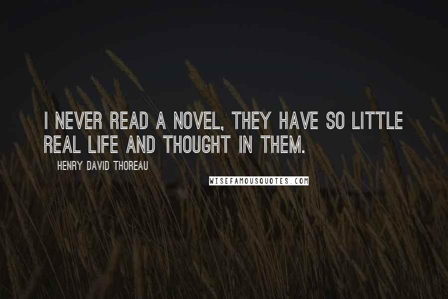 Henry David Thoreau Quotes: I never read a novel, they have so little real life and thought in them.