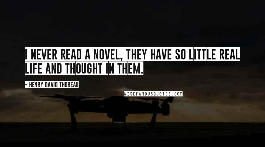 Henry David Thoreau Quotes: I never read a novel, they have so little real life and thought in them.