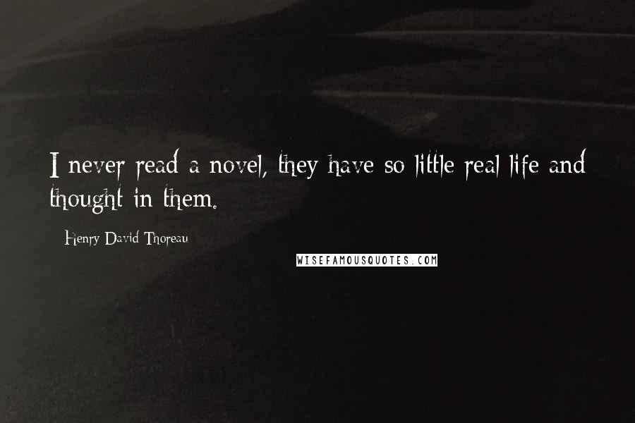 Henry David Thoreau Quotes: I never read a novel, they have so little real life and thought in them.