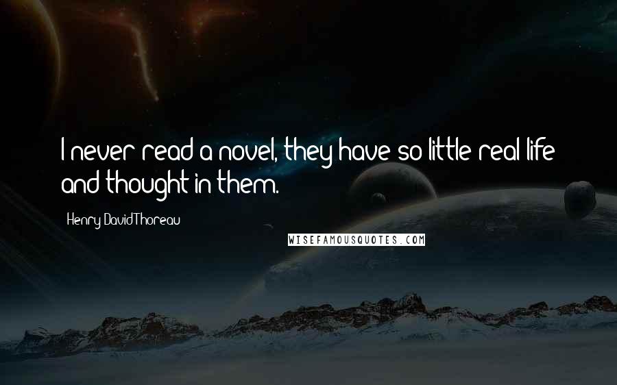 Henry David Thoreau Quotes: I never read a novel, they have so little real life and thought in them.