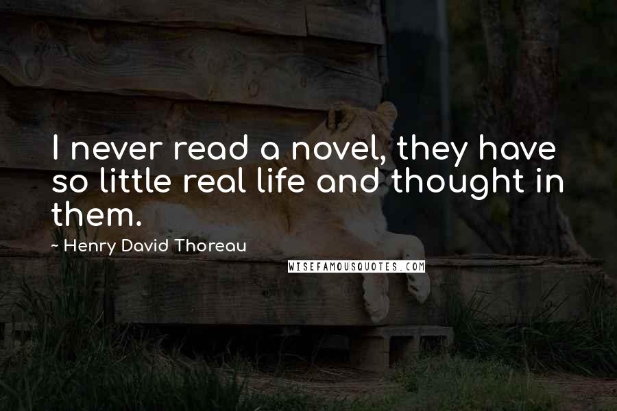 Henry David Thoreau Quotes: I never read a novel, they have so little real life and thought in them.