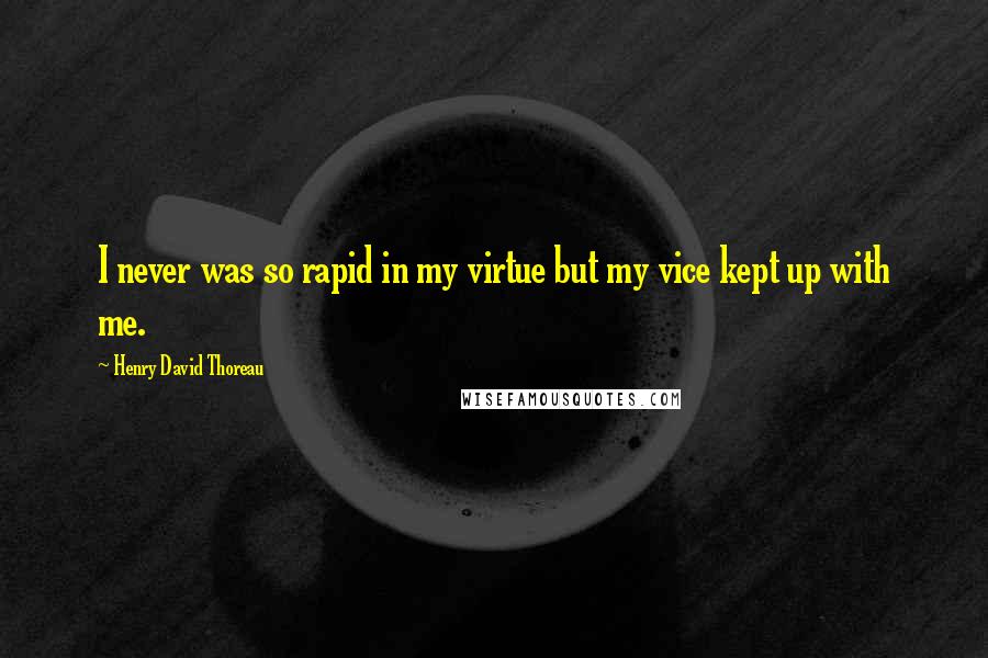 Henry David Thoreau Quotes: I never was so rapid in my virtue but my vice kept up with me.