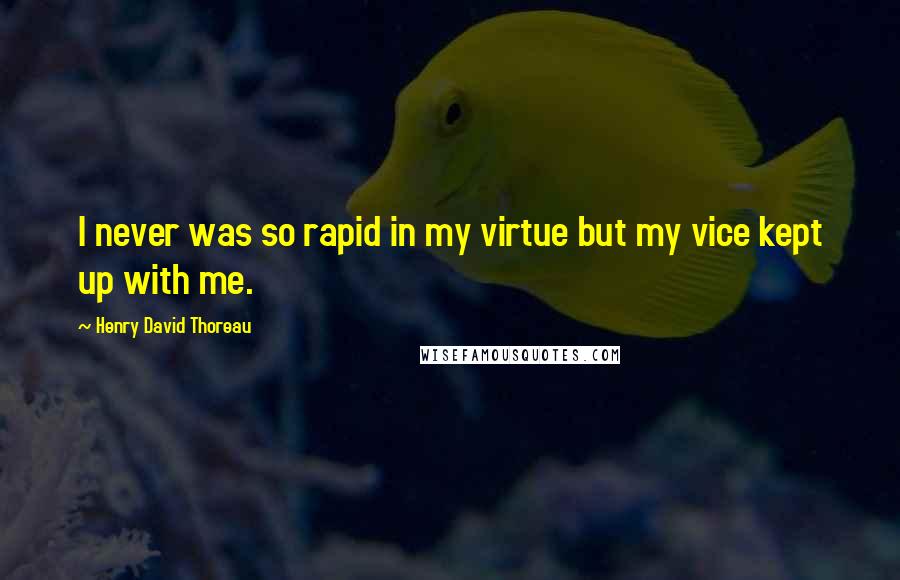 Henry David Thoreau Quotes: I never was so rapid in my virtue but my vice kept up with me.